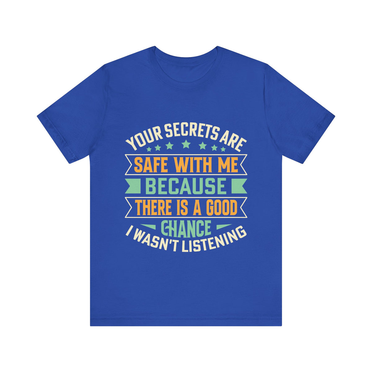 Your Secrets Are Safe With Me Because There is Good Chance I Wasn't Listening Tee