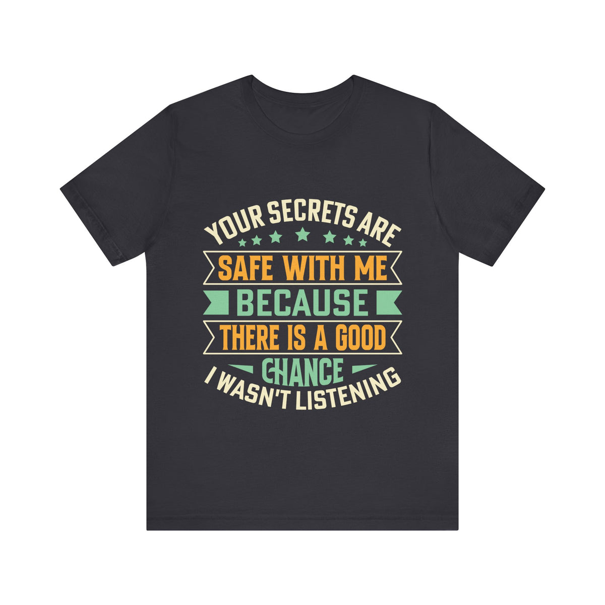 Your Secrets Are Safe With Me Because There is Good Chance I Wasn't Listening Tee