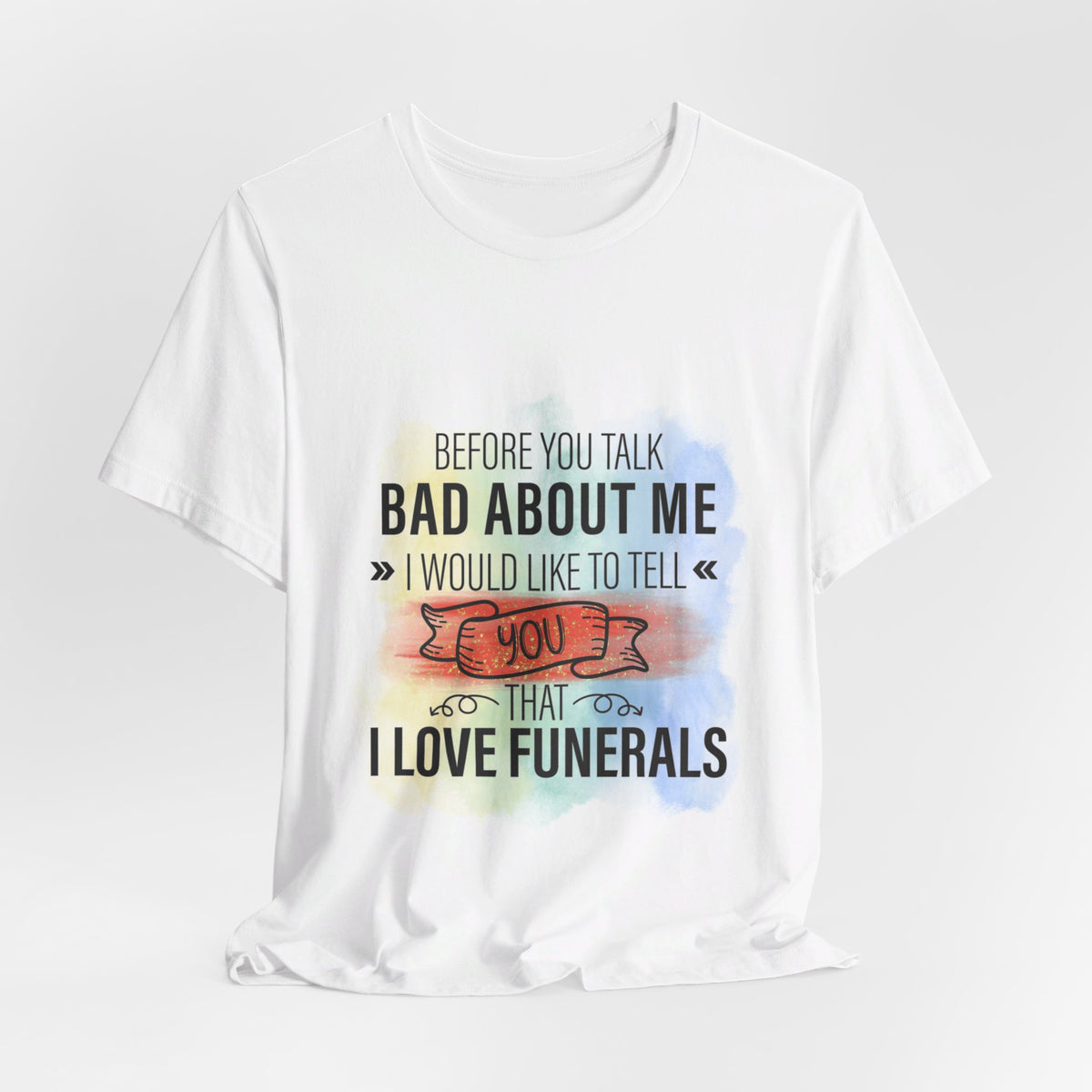 Before You Talk Bad About  Me I Would Like To Tell You I Love Funerals T-Shirt