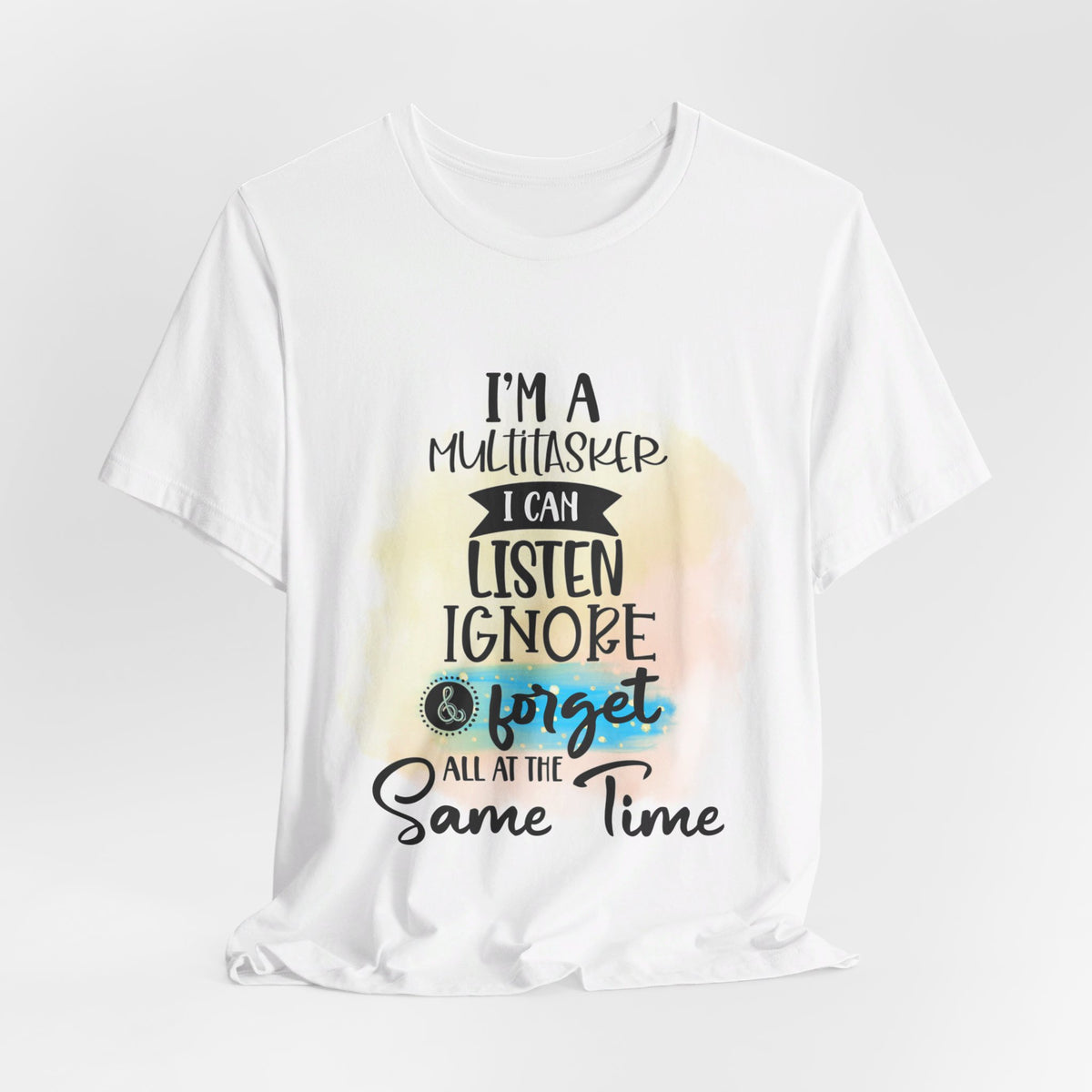 I'M Multi Tasker I Can LISTEN IGNORE and FORGET At The Same Time Tee