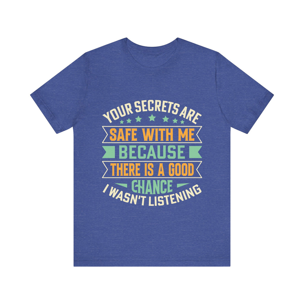 Your Secrets Are Safe With Me Because There is Good Chance I Wasn't Listening Tee