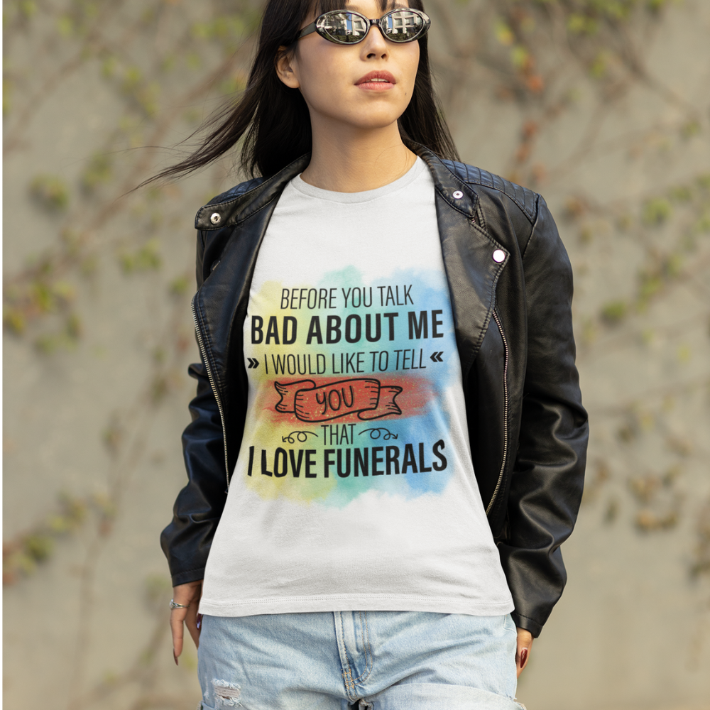 Before You Talk Bad About  Me I Would Like To Tell You I Love Funerals T-Shirt